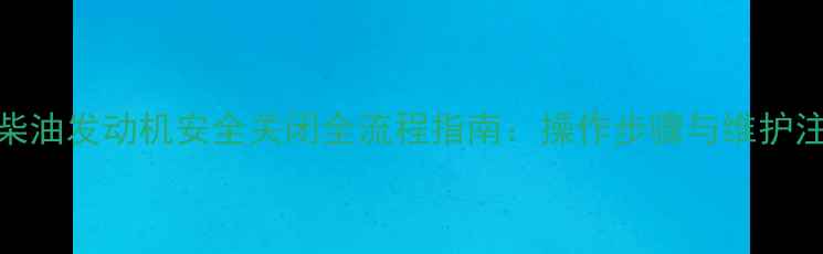 图片 挖掘机柴油发动机安全关闭全流程指南：操作步骤与维护注意事项
