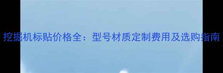 图片 挖掘机标贴价格全：型号材质定制费用及选购指南