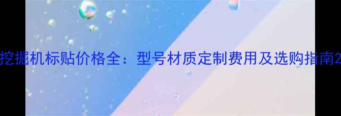 图片 挖掘机标贴价格全：型号材质定制费用及选购指南2
