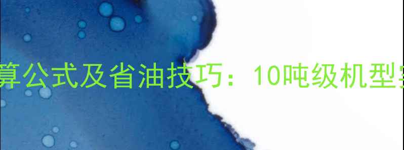 挖掘机每小时油耗计算公式及省油技巧10吨级机型实测数据与操作指南