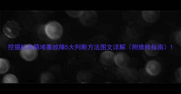 挖掘机水箱堵塞故障5大判断方法图文详解附维修指南