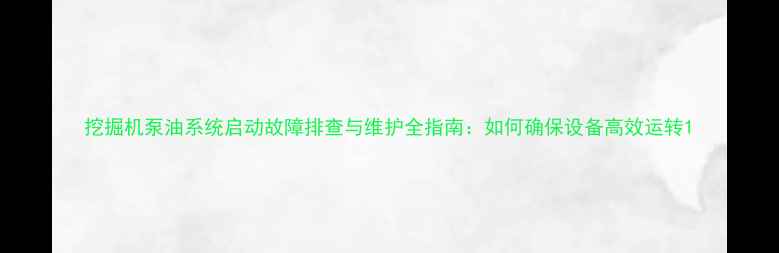 挖掘机泵油系统启动故障排查与维护全指南如何确保设备高效运转