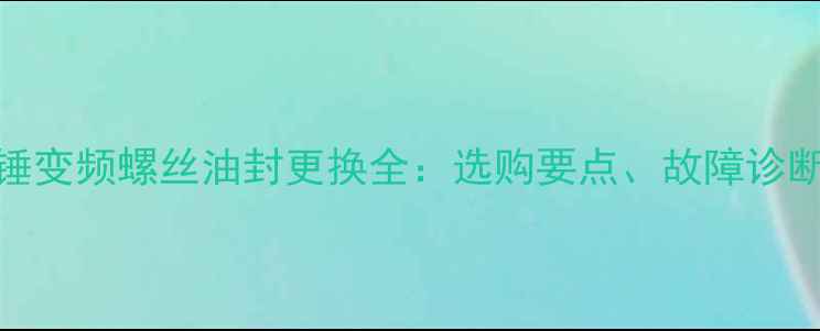 图片 挖掘机液压锤变频螺丝油封更换全：选购要点、故障诊断与维护技巧
