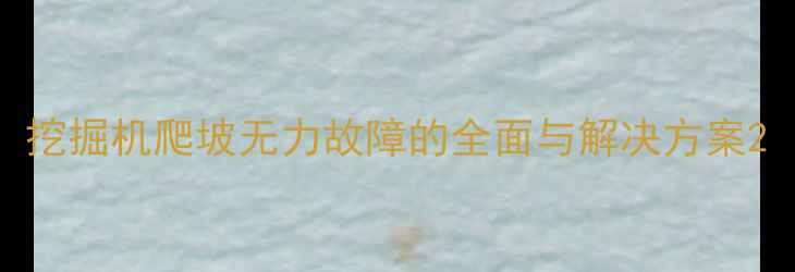 挖掘机爬坡无力故障的全面与解决方案