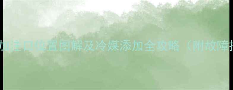 挖掘机空调加注口位置图解及冷媒添加全攻略附故障排查指南