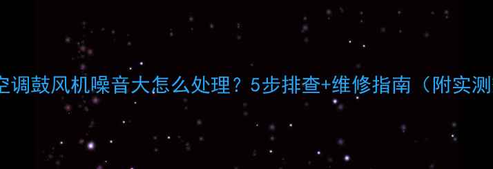 图片 挖掘机空调鼓风机噪音大怎么处理？5步排查+维修指南（附实测效果）1
