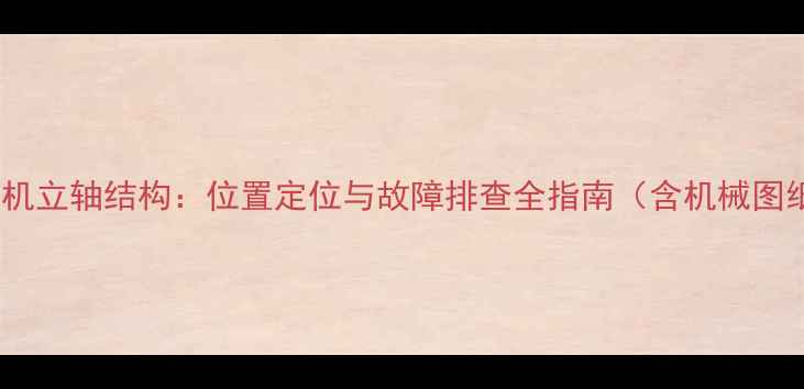 图片 挖掘机立轴结构：位置定位与故障排查全指南（含机械图纸）1