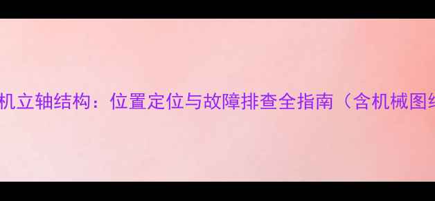 图片 挖掘机立轴结构：位置定位与故障排查全指南（含机械图纸）2