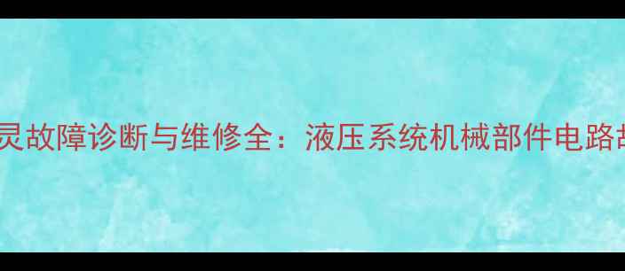 图片 挖掘机行走制动失灵故障诊断与维修全：液压系统机械部件电路故障深度排查指南2