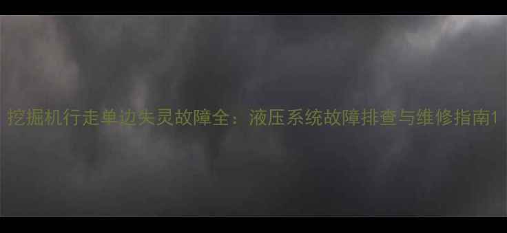 挖掘机行走单边失灵故障全液压系统故障排查与维修指南