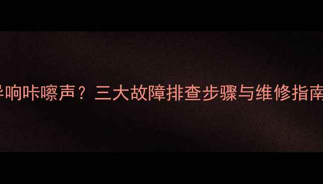 挖掘机行走异响咔嚓声三大故障排查步骤与维修指南附视频