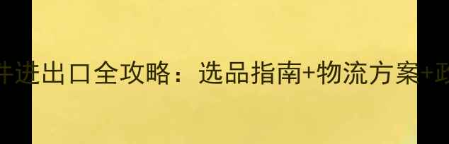 图片 挖掘机装载机核心零部件进出口全攻略：选品指南+物流方案+政策（附供应商白名单）