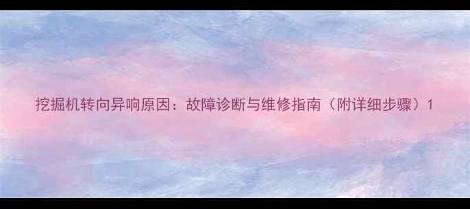 图片 挖掘机转向异响原因：故障诊断与维修指南（附详细步骤）1