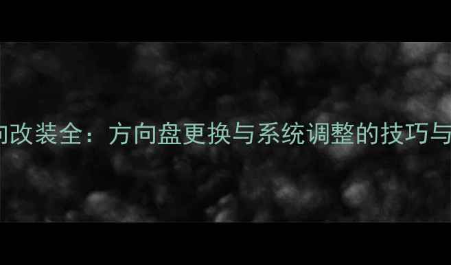 图片 挖掘机转向改装全：方向盘更换与系统调整的技巧与注意事项1