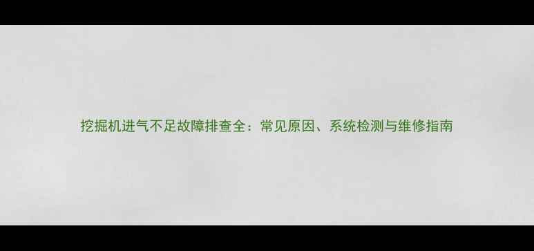 图片 挖掘机进气不足故障排查全：常见原因、系统检测与维修指南