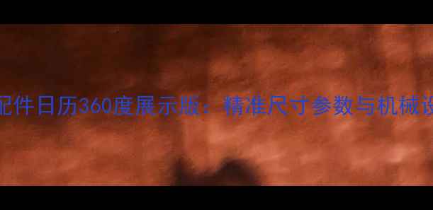 图片 挖掘机配件日历360度展示版：精准尺寸参数与机械设计指南