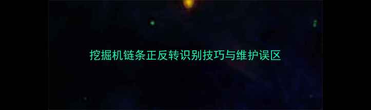 图片 挖掘机链条正反转识别技巧与维护误区