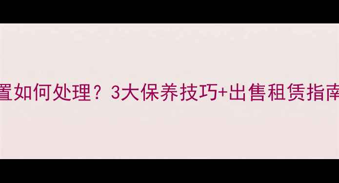 挖掘机长期闲置如何处理3大保养技巧出售租赁指南助您高效变现
