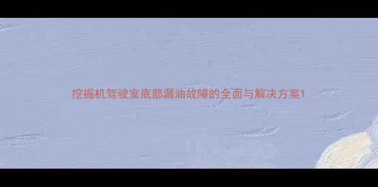 图片 挖掘机驾驶室底部漏油故障的全面与解决方案1