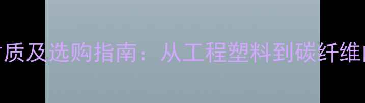 挖掘机驾驶座材质及选购指南从工程塑料到碳纤维的全面技术解读