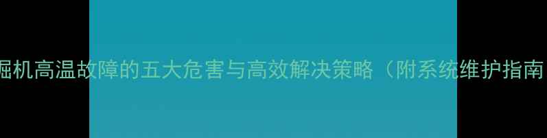 图片 挖掘机高温故障的五大危害与高效解决策略（附系统维护指南）2