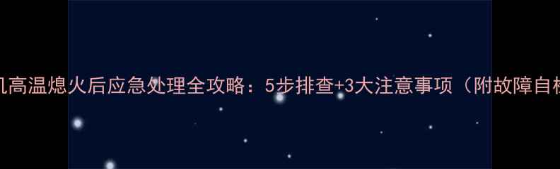 挖掘机高温熄火后应急处理全攻略5步排查3大注意事项附故障自检表