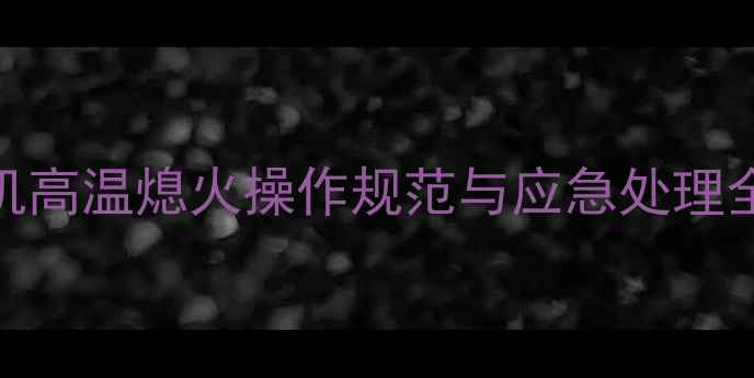 挖掘机高温熄火操作规范与应急处理全指南