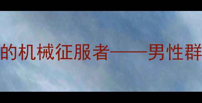 挖掘机跨越年龄层的机械征服者男性群体对重型机械的热爱