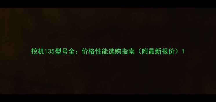 图片 挖机135型号全：价格性能选购指南（附最新报价）1