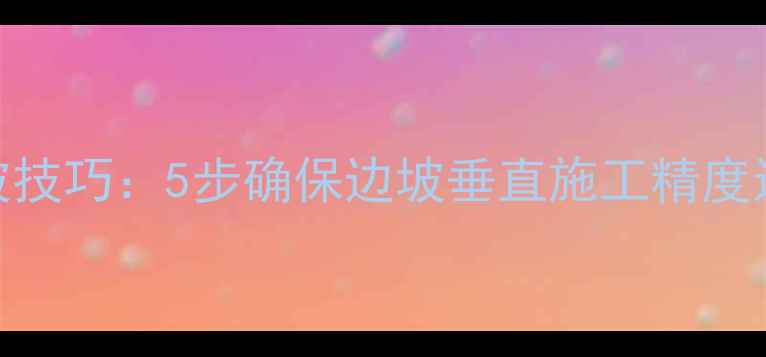 挖机刷坡技巧5步确保边坡垂直施工精度达3cm