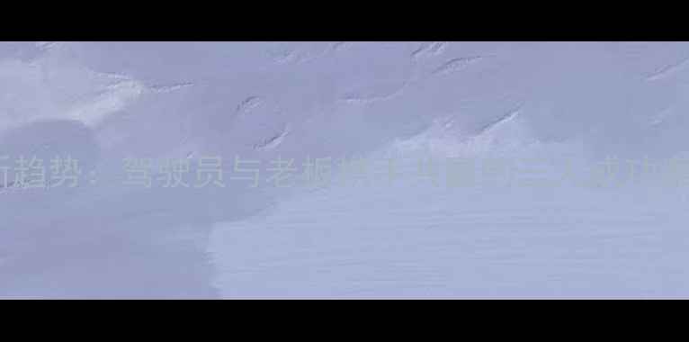 挖机合作经营新趋势驾驶员与老板携手共赢的三大成功案例及管理策略