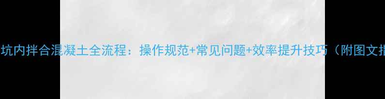 挖机在坑内拌合混凝土全流程操作规范常见问题效率提升技巧附图文指南