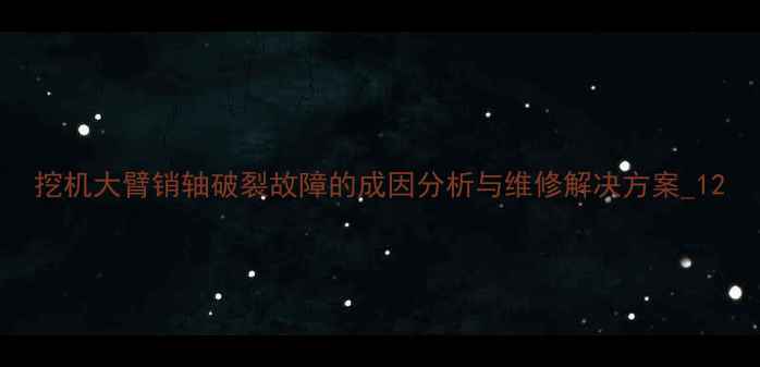 图片 挖机大臂销轴破裂故障的成因分析与维修解决方案_12