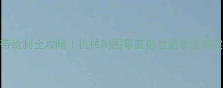 挖机履带绘制全攻略机械制图零基础也能学会的实战教程