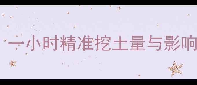 图片 挖机开荒施工效率全：一小时精准挖土量与影响因素（附详细数据）2