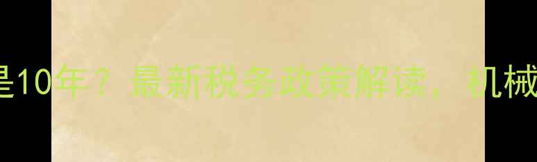 图片 挖机折旧5年还是10年？最新税务政策解读，机械老板必看！💰🚜