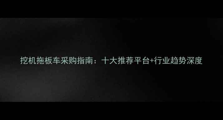 图片 挖机拖板车采购指南：十大推荐平台+行业趋势深度