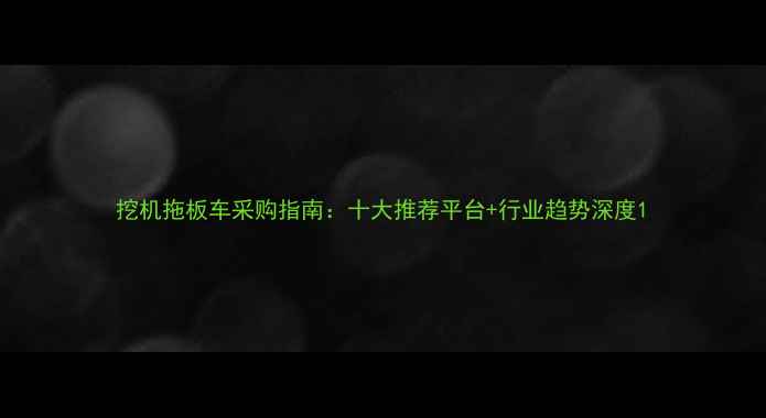 图片 挖机拖板车采购指南：十大推荐平台+行业趋势深度1