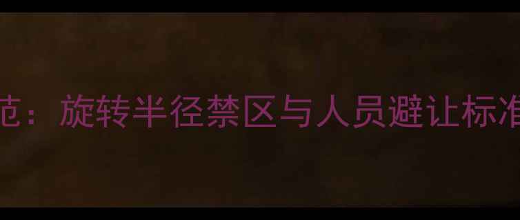 挖机操作安全规范旋转半径禁区与人员避让标准附操作指南