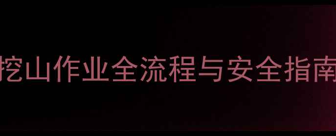 图片 挖机操作必看！挖山作业全流程与安全指南（附操作视频）