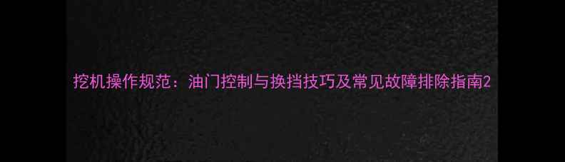 挖机操作规范油门控制与换挡技巧及常见故障排除指南