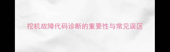 挖机故障代码诊断的重要性与常见误区
