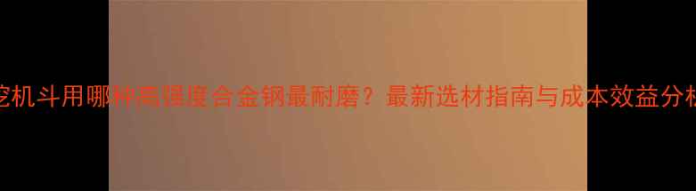 挖机斗用哪种高强度合金钢最耐磨最新选材指南与成本效益分析
