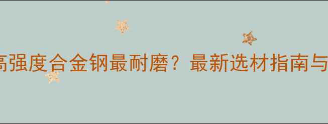图片 挖机斗用哪种高强度合金钢最耐磨？最新选材指南与成本效益分析2