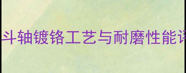 图片 挖机斗轴镀铬工艺与耐磨性能评估1