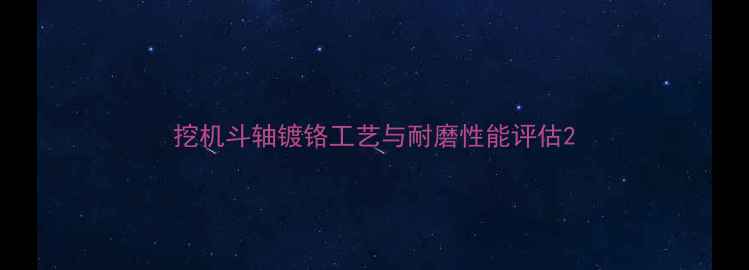 图片 挖机斗轴镀铬工艺与耐磨性能评估2