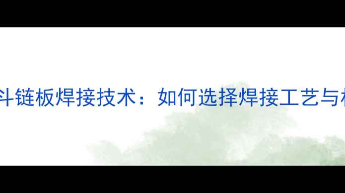 图片 挖机斗链板焊接技术：如何选择焊接工艺与材料1