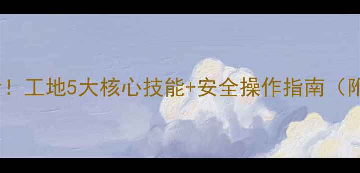 挖机新手入职必看工地5大核心技能安全操作指南附新手避坑手册