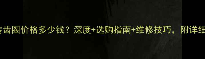 挖机旋转齿圈价格多少钱深度选购指南维修技巧附详细报价表