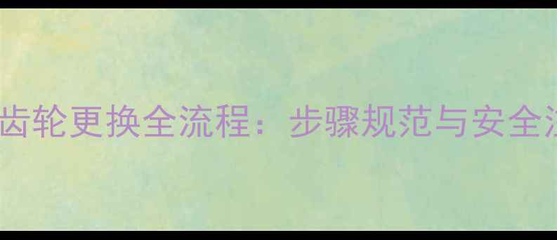 挖机旋转齿轮更换全流程步骤规范与安全注意事项